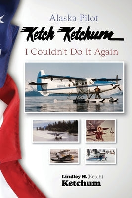 Alaska Pilot Ketch Ketchum: I Couldn't Do It Again by Ketchum, Ketch