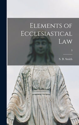 Elements of Ecclesiastical Law; 3 by Smith, S. B. (Sebastian Bach) 1845-1