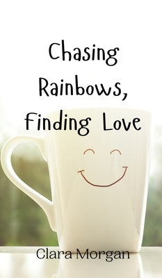 Chasing Rainbows, Finding Love by Morgan, Clara