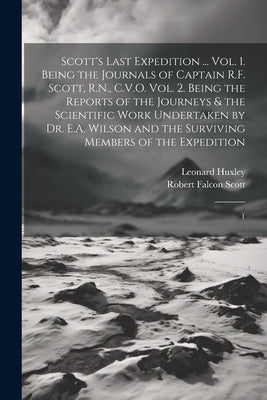 Scott's Last Expedition ... Vol. 1. Being the Journals of Captain R.F. Scott, R.N., C.V.O. Vol. 2. Being the Reports of the Journeys & the Scientific by Scott, Robert Falcon