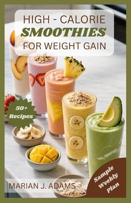High Calories Smoothies for Weight Gain: From Breakfast to Recovery: Smoothie Solutions for Every Goal by Adams, Marian J.