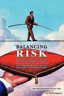 Balancing Risk: Practical strategies to reduce the uncertainty in attaining your business objectives and decrease the frictional cost by Kempkey, Ed