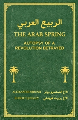 The Arab Spring Autopsy Of A Revolution Betrayed by Quigley, Alessandro Bruno &. Robert