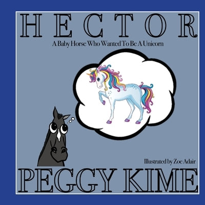 Hector: A Baby Horse Who Wanted to be a Unicorn by Kime, Peggy
