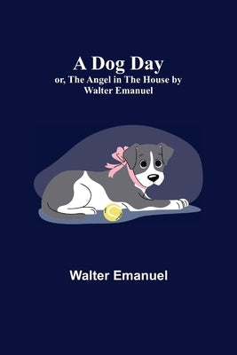 A Dog Day; or, The Angel in the House by Walter Emanuel by Emanuel, Walter