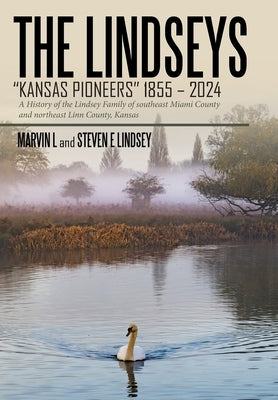 The Lindseys - Kansas Pioneers 1855 - 2024: A History of the Lindsey Family of southeast Miami County and northeast Linn County, Kansas by L, Marvin