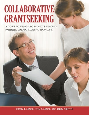 Collaborative Grantseeking: A Guide to Designing Projects, Leading Partners, and Persuading Sponsors by Miner, Jeremy T.