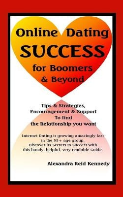Online Dating Success for Boomers & Beyond: Tips & Strategies, Encouragement & Support to find the Relationship you want by Reid Kennedy, Alexandra