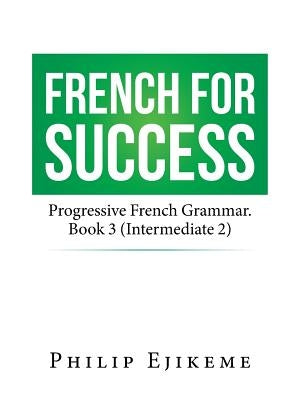 French for Success: Progressive French Grammar. Book 3 (Intermediate 2) by Ejikeme, Philip