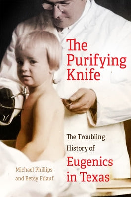 The Purifying Knife: The Troubling History of Eugenics in Texas by Phillips, Michael