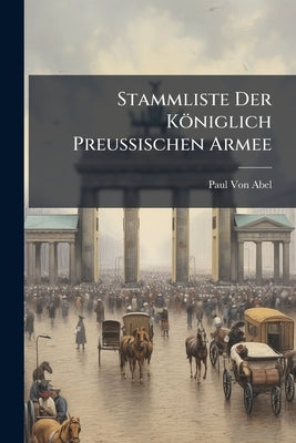 Stammliste Der Königlich Preussischen Armee by Von Abel, Paul