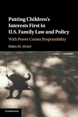 Putting Children's Interests First in Us Family Law and Policy: With Power Comes Responsibility by Alvaré, Helen M.