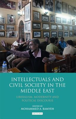 Intellectuals and Civil Society in the Middle East: Liberalism, Modernity and Political Discourse by Bamyeh, Mohammed a.