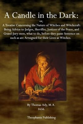 A Candle in the Dark: A Treatise Concerning the Nature of Witches and Witchcraft by Ady, Thomas