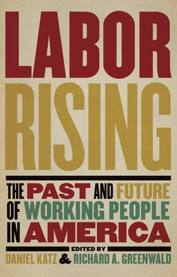 Labor Rising: The Past and Future of Working People in America by Greenwald, Richard