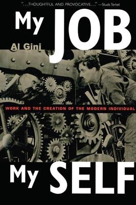 My Job, My Self: Work and the Creation of the Modern Individual by Gini, Al