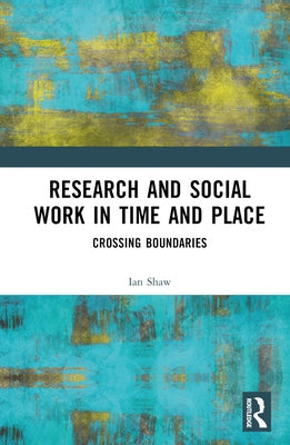 Research and Social Work in Time and Place: Crossing Boundaries by Shaw, Ian