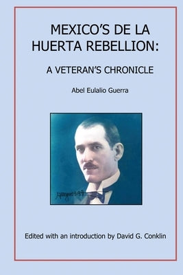 Mexico's De la Huerta Rebellion: A Veteran's Chronicle by Guerra, Abel Eulalio