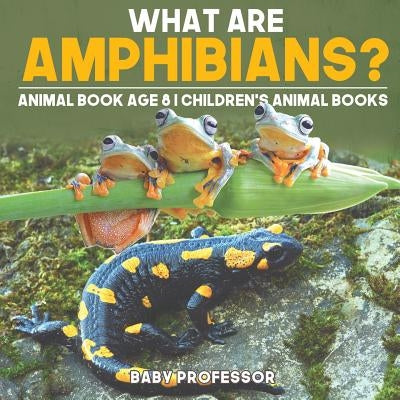What are Amphibians? Animal Book Age 8 Children's Animal Books by Baby Professor