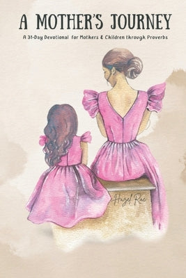 A Mother's Journey: A 31-day Devotional Through The Book Of Proverbs by Rae, Hazel