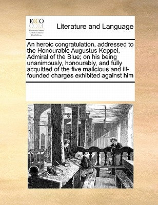 An heroic congratulation, addressed to the Honourable Augustus Keppel, Admiral of the Blue; on his being unanimously, honourably, and fully acquitted by Multiple Contributors