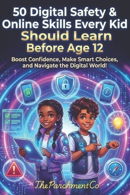 50 Digital Safety & Online Skills Every Kid Should Learn Before Age 12: Protect, Navigate, and Thrive Online - Internet Safety, Screen Time, Privacy, by Ia, Theparchmentco08