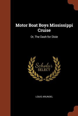 Motor Boat Boys Mississippi Cruise: Or, The Dash for Dixie by Arundel, Louis