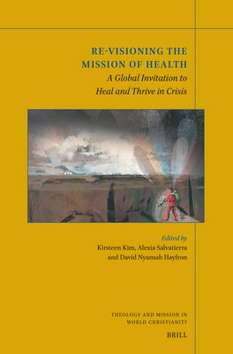 Re-Visioning the Mission of Health: A Global Invitation to Heal and Thrive in Crisis by Kim, Kirsteen