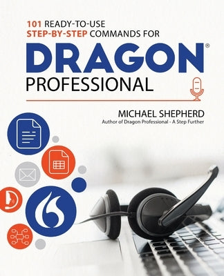 101 Ready-to-Use Step-by-Step Commands for Dragon Professional: Automate Your PC and Boost Productivity with Dragon Voice Commands by Shepherd, Michael
