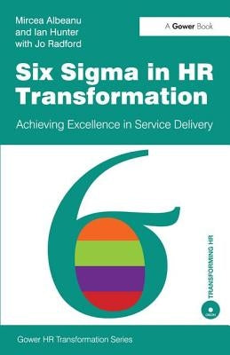 Six SIGMA in HR Transformation: Achieving Excellence in Service Delivery by Albeanu, Mircea