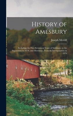 History of Amesbury: Including the First Seventeen Years of Salisbury, to the Separation in 1654; and Merrimac, From Its Incorporation in 1876 by Merrill, Joseph