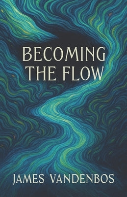 Becoming the Flow: Awakening to the Current Within by Vandenbos, James