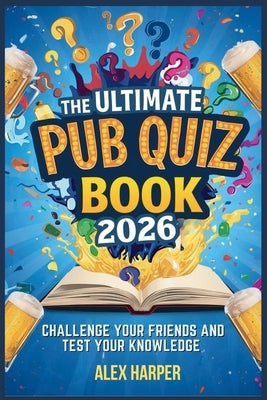 The Ultimate Pub Quiz Book 2026: Challenge Your Friends And Test Your Knowledge by Harper, Alex