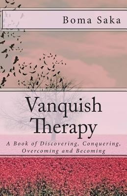 Vanquish Therapy: A Book of Discovering, Conquering, Overcoming and Becoming by Saka, Boma