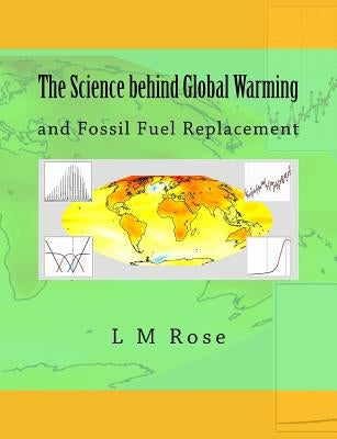 The Science behind Global Warming: and Fossil Fuel Replacement by Rose, L. M.