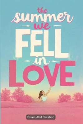 The Summer We Fell in Love: 100 True Stories of Passion and Heartbreak by Abd Elwahed, Eslam
