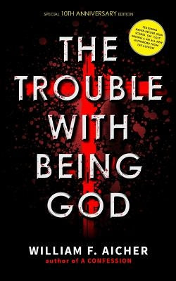 The Trouble With Being God: Special 10th Anniversary Edition by Aicher, William F.