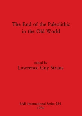 The End of the Paleolithic in the Old World by Straus, Lawrence Guy