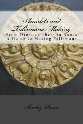 Amulets and Talismans Making: From Dreamcatchers to Runes. A Guide to Making Talismans by Rosso, Shirley