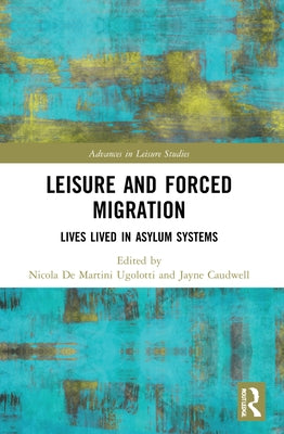 Leisure and Forced Migration: Lives Lived in Asylum Systems by de Martini Ugolotti, Nicola