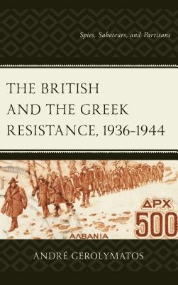 British and the Greek Resistance, 1936-1944: Spies, Saboteurs, and Partisans by Gerolymatos, André