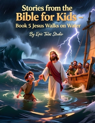 Stories from the Bible for Kids - Volume II Book 5 Jesus Walks on Water: A Beautiful Illustrated Bible Story About Faith and Trust for Children by Studio, Epic Tales