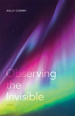 Observing the Invisible: Poems by Cherry, Kelly