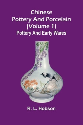 Chinese pottery and porcelain; (Volume 1) Pottery and early wares by L. Hobson, R.