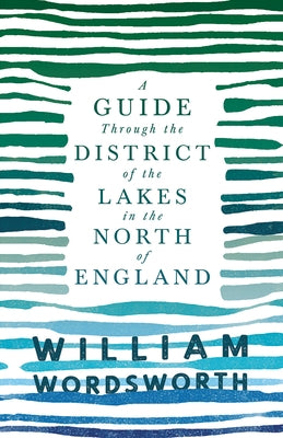 A Guide Through the District of the Lakes in the North of England: With a Description of the Scenery, for the Use of Tourists and Residents by Wordsworth, William