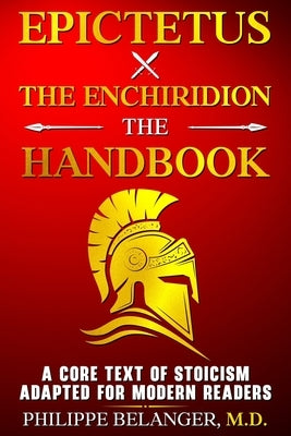 Epictetus - The Enchiridion - The Handbook: A Core Text of Stoicism Adapted for Modern Readers by Belanger, Philippe
