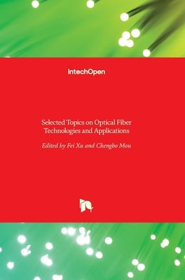 Selected Topics on Optical Fiber Technologies and Applications by Xu, Fei