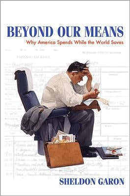 Beyond Our Means: Why America Spends While the World Saves by Garon, Sheldon