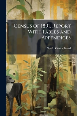 Census of 1891. Report With Tables and Appendices by Natal (South Africa) Census Board