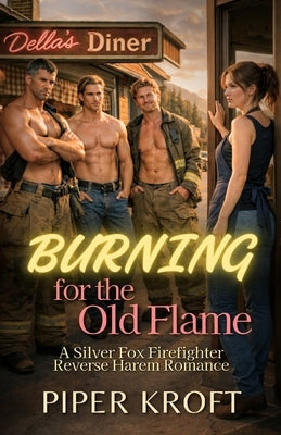 Burning for the Old Flame: A Silver Fox Firefighter Reverse Harem Romance by Kroft, Piper